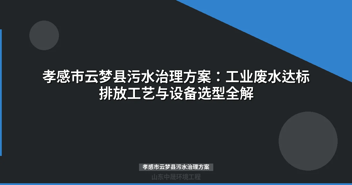 孝感市云梦县污水治理方案：精细化工/食品/医药废水达标排放工艺指南