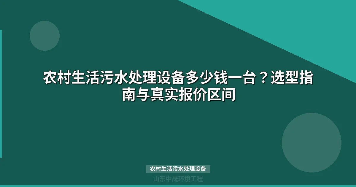 农村生活污水处理设备多少钱一台？选型指南与真实报价区间
