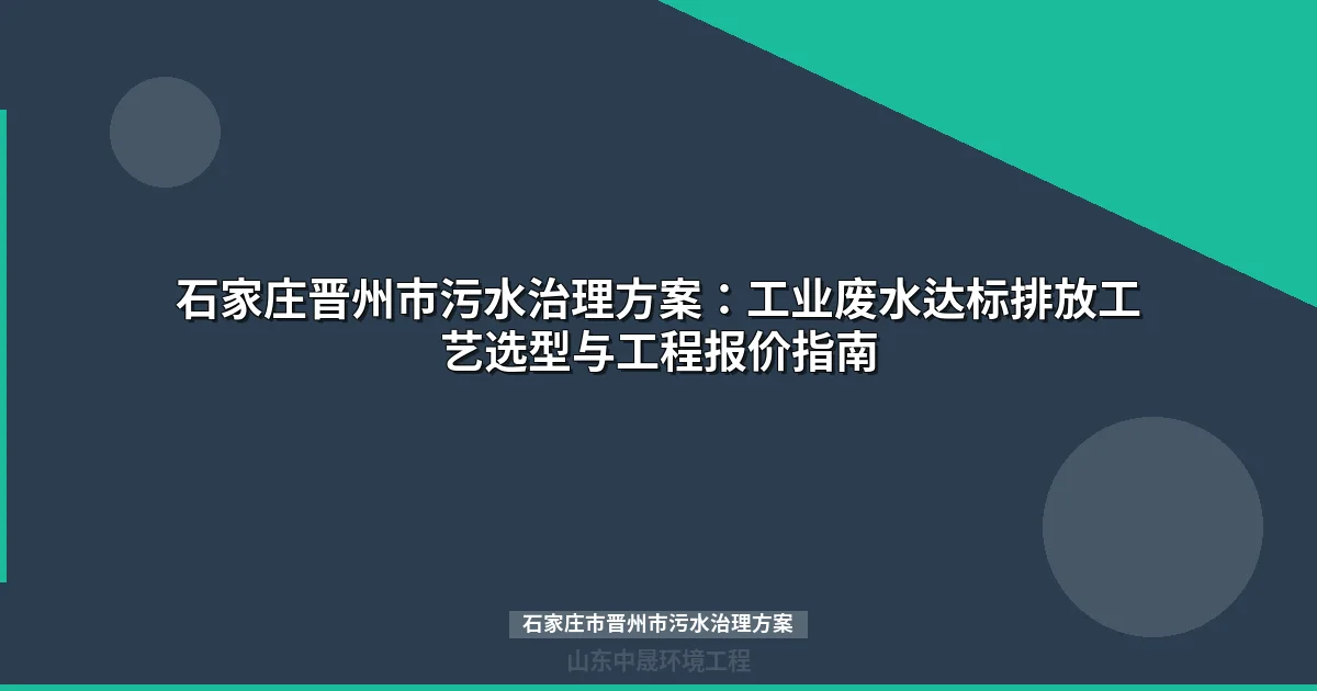 石家庄市晋州市污水治理方案：化工印染食品三行业工艺对比与选型指南