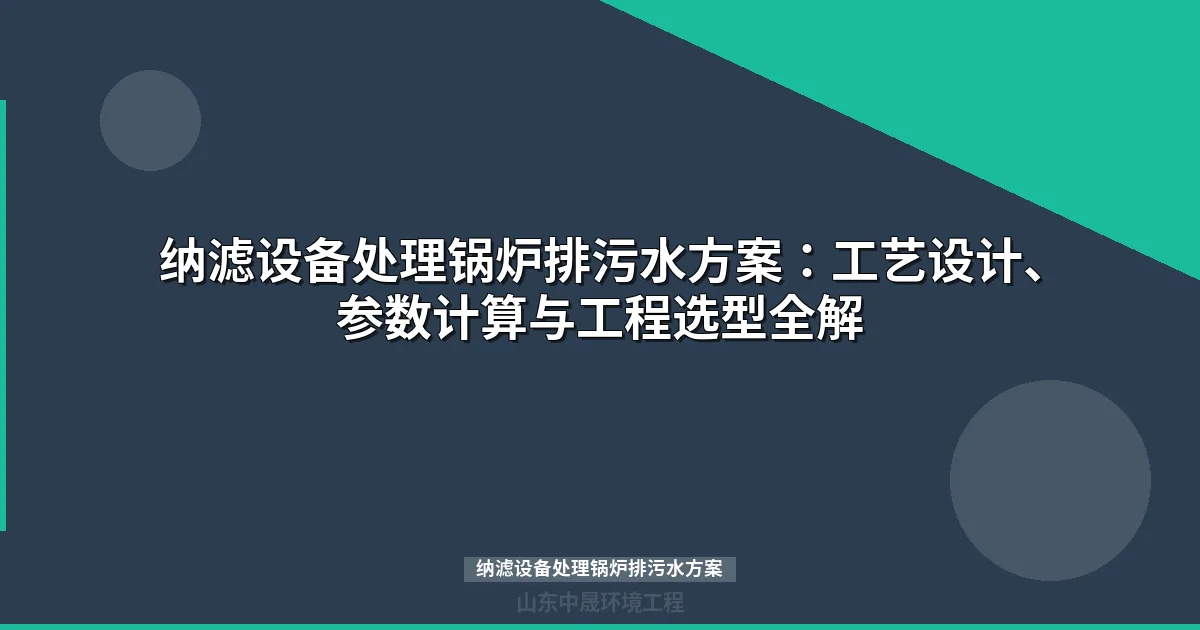 纳滤设备处理锅炉排污水方案：工艺流程、参数对比与选型指南