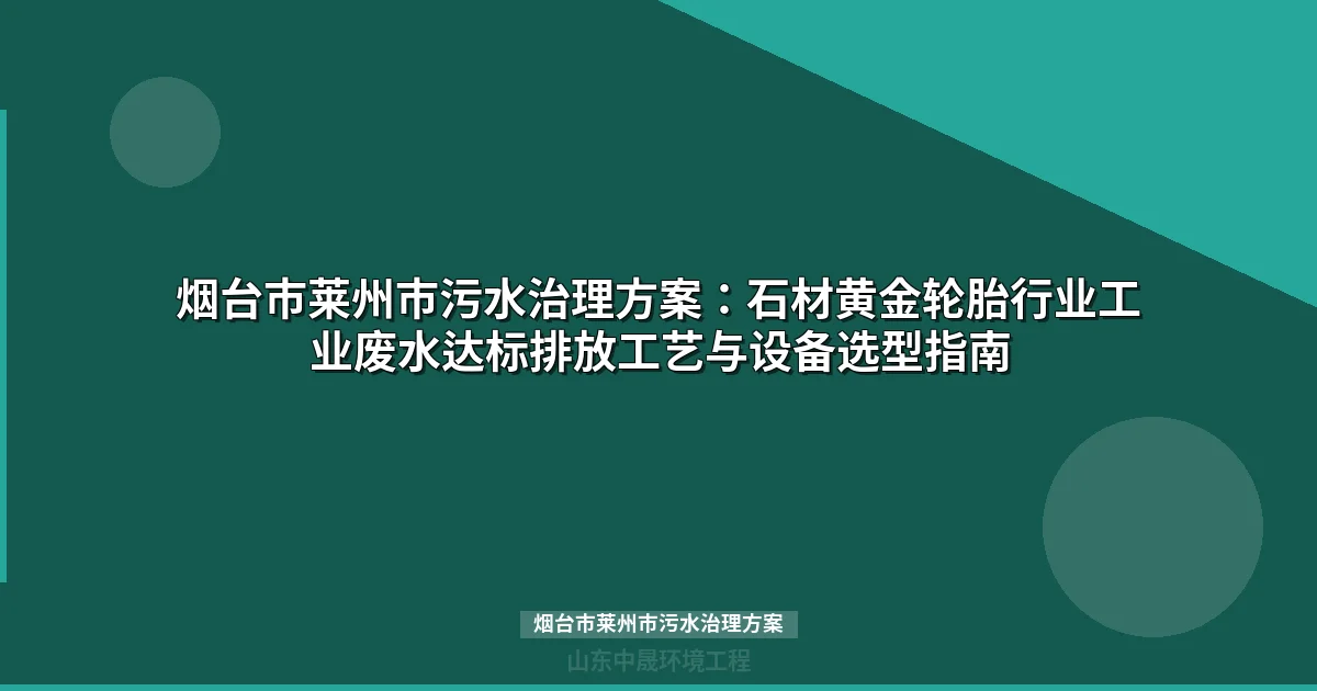烟台市莱州市污水治理方案：石材黄金轮胎行业工业废水达标排放工艺选型指南