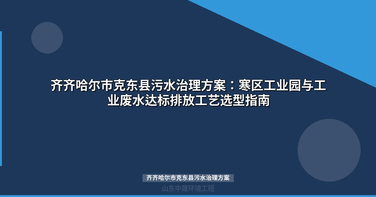 齐齐哈尔市克东县污水治理方案：寒区工业废水达标排放工艺选型指南