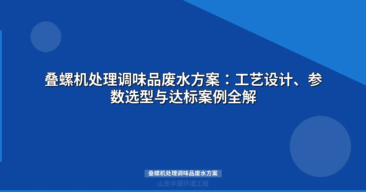叠螺机处理调味品废水方案：工艺设计、选型参数与达标案例