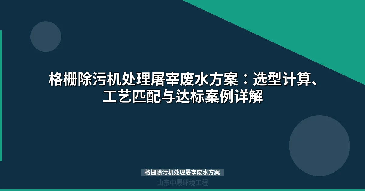格栅除污机处理屠宰废水方案：选型计算与工艺匹配指南