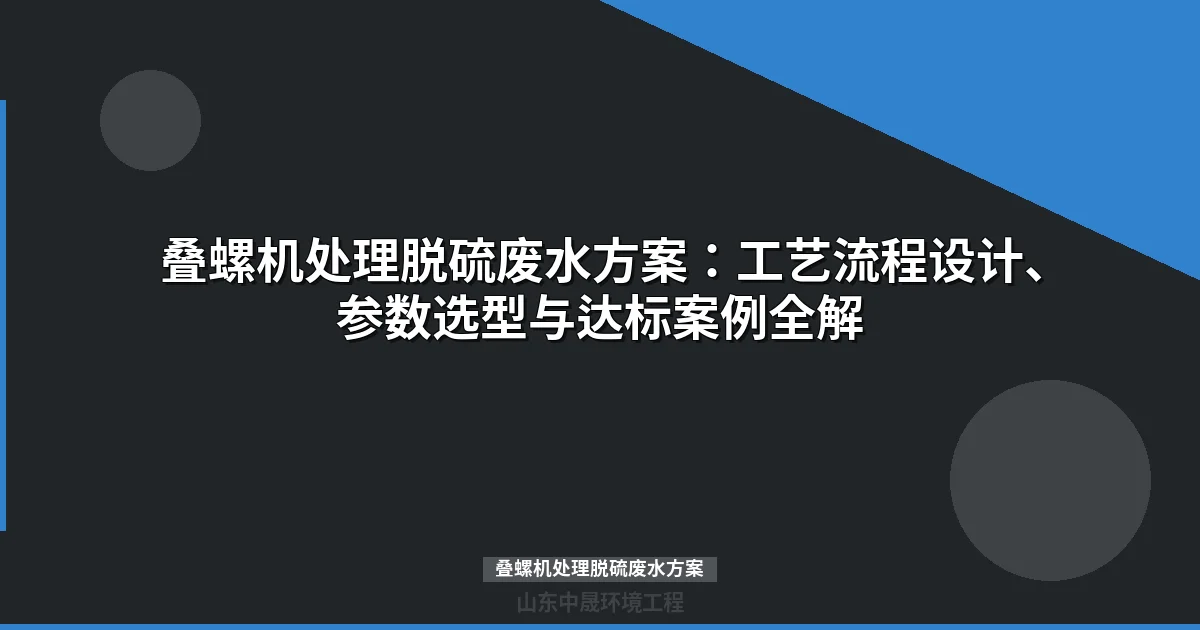 叠螺机处理脱硫废水方案详解：工艺对比选型与工程实践