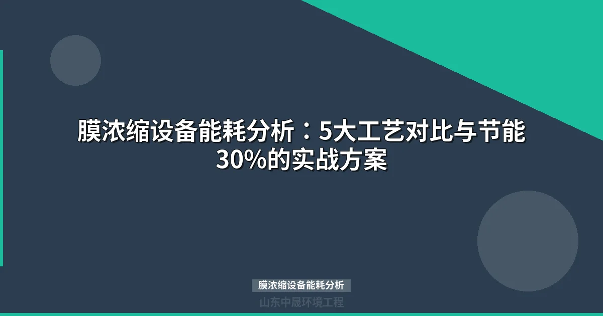 膜浓缩设备能耗分析：5大工艺对比与节能30%实战方案