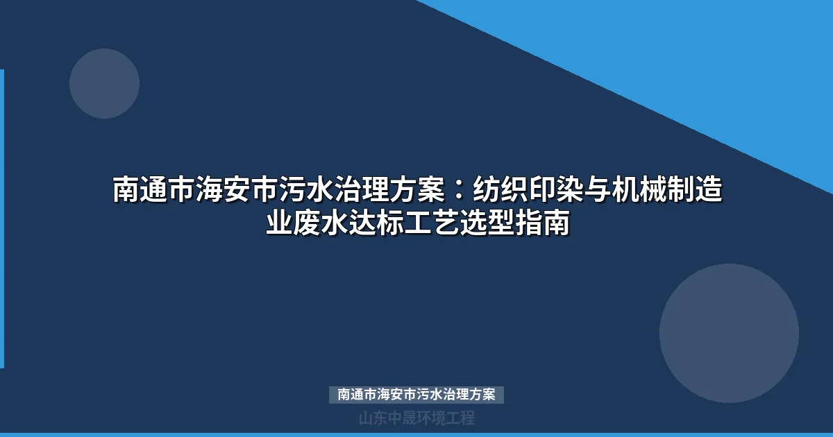 南通市海安市污水治理方案：纺织印染与机械制造业废水达标工艺选型指南