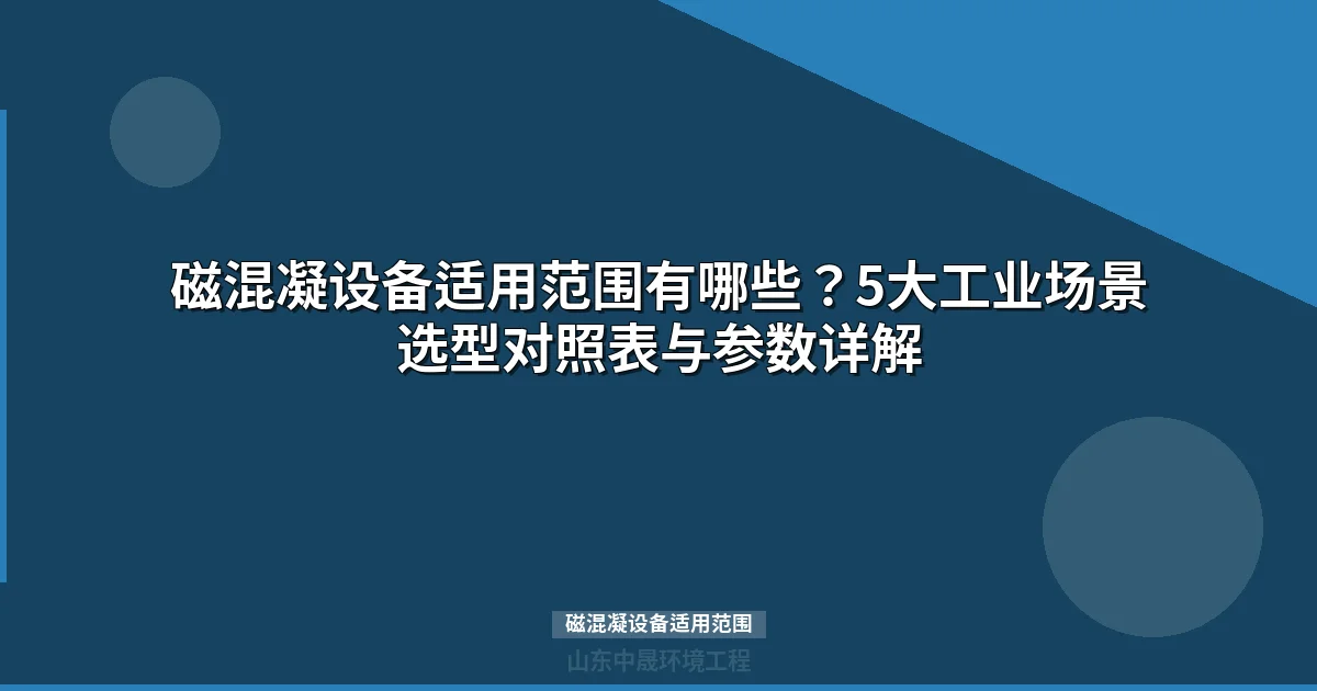 磁混凝设备适用范围有哪些？5大工业场景选型与参数详解