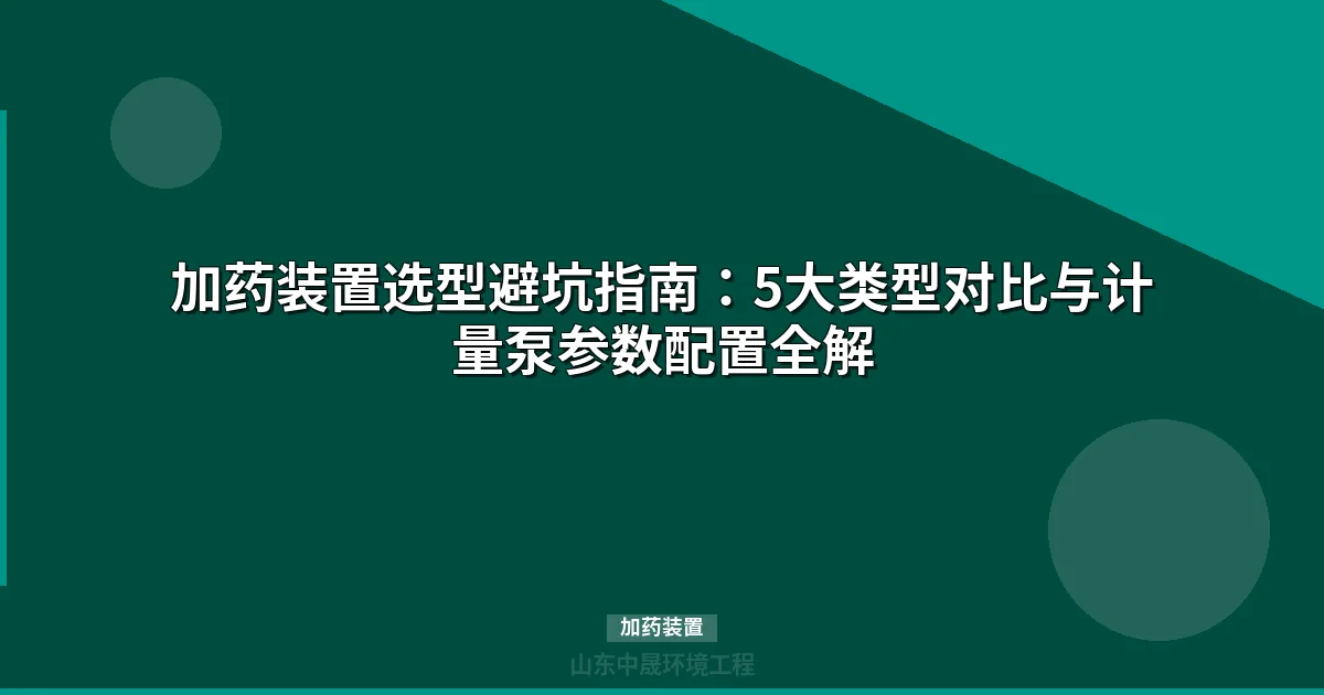 加药装置百科：类型对比、选型计算与污水处理全方案