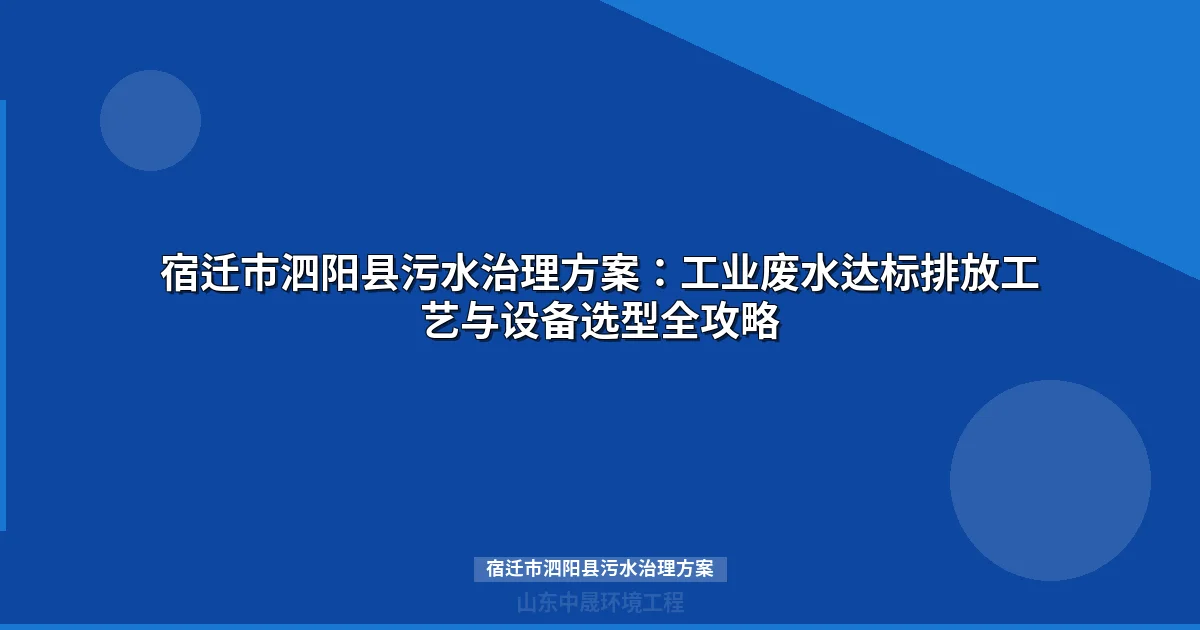 宿迁市泗阳县污水治理方案：工业废水达标处理工艺与设备选型指南