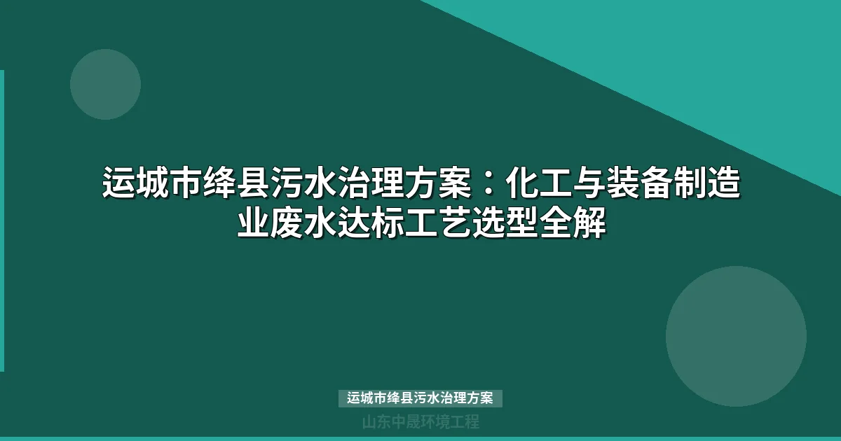 运城市绛县污水治理方案：化工与装备制造业废水达标工艺选型全解