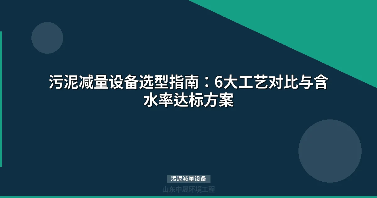 污泥减量设备选型指南：6大工艺对比与含水率达标方案