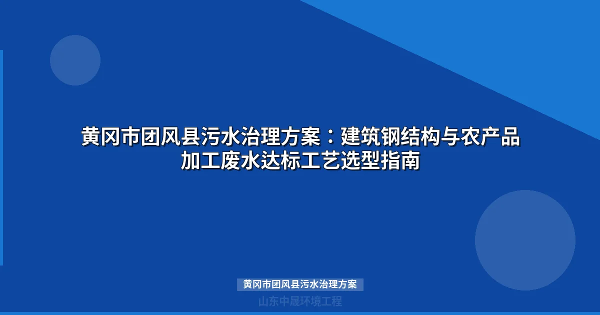 黄冈市团风县污水治理方案：工业废水达标处理工艺与设备选型指南