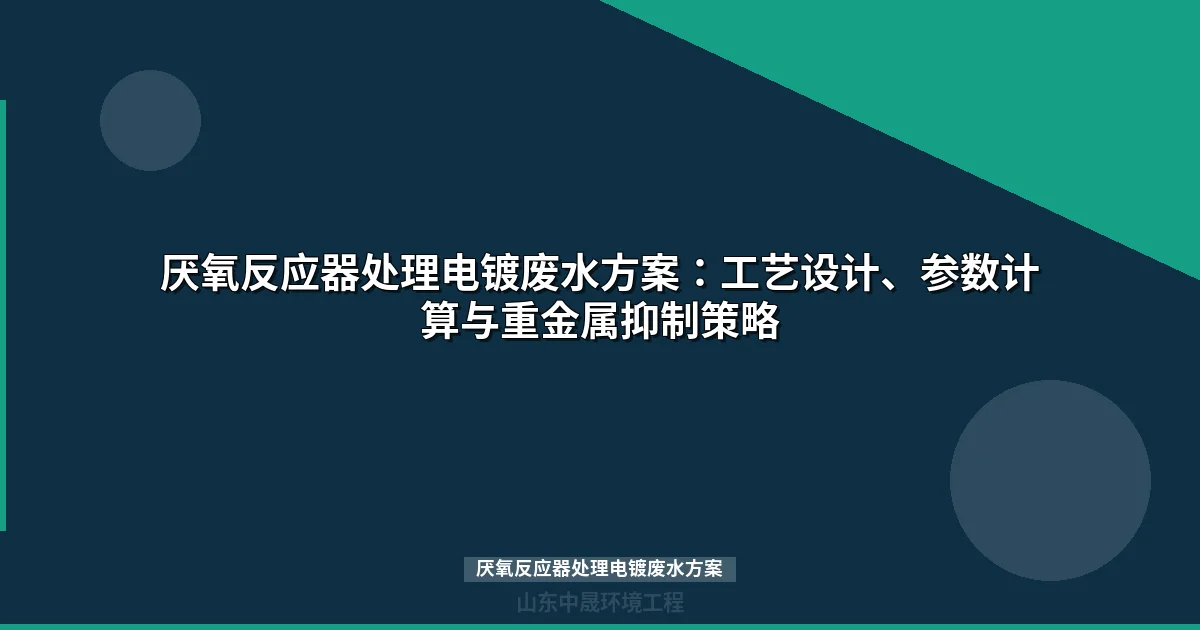 厌氧反应器处理电镀废水方案：工艺设计与选型指南