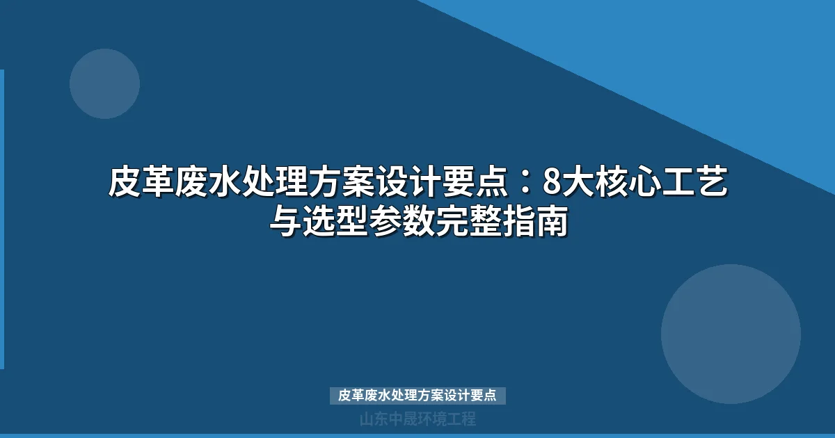 皮革废水处理方案设计要点：核心工艺路线与设备选型指南