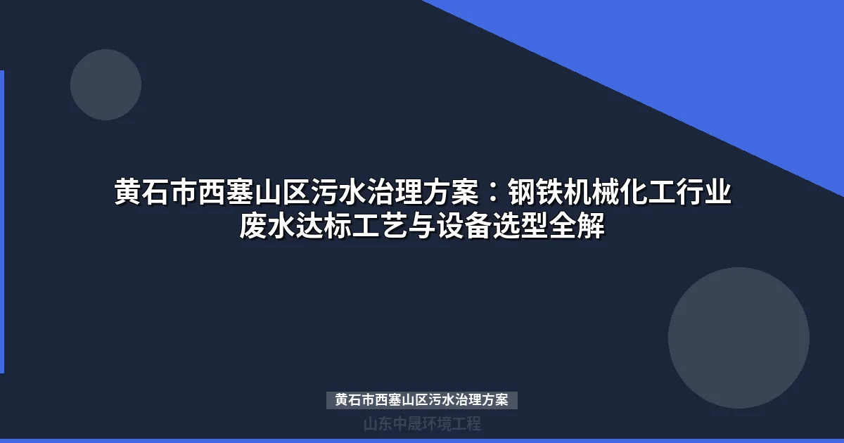 黄石市西塞山区污水治理方案：钢铁机械化工行业废水达标工艺与设备选型全解
