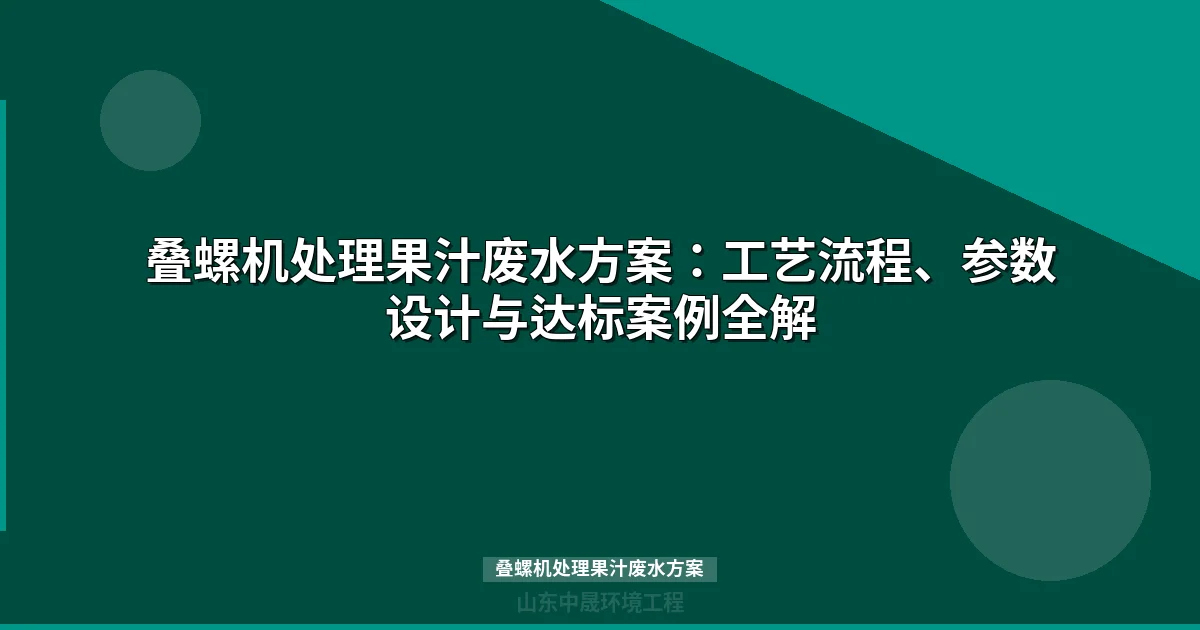 叠螺机处理果汁废水方案：工艺设计、选型参数与达标案例详解