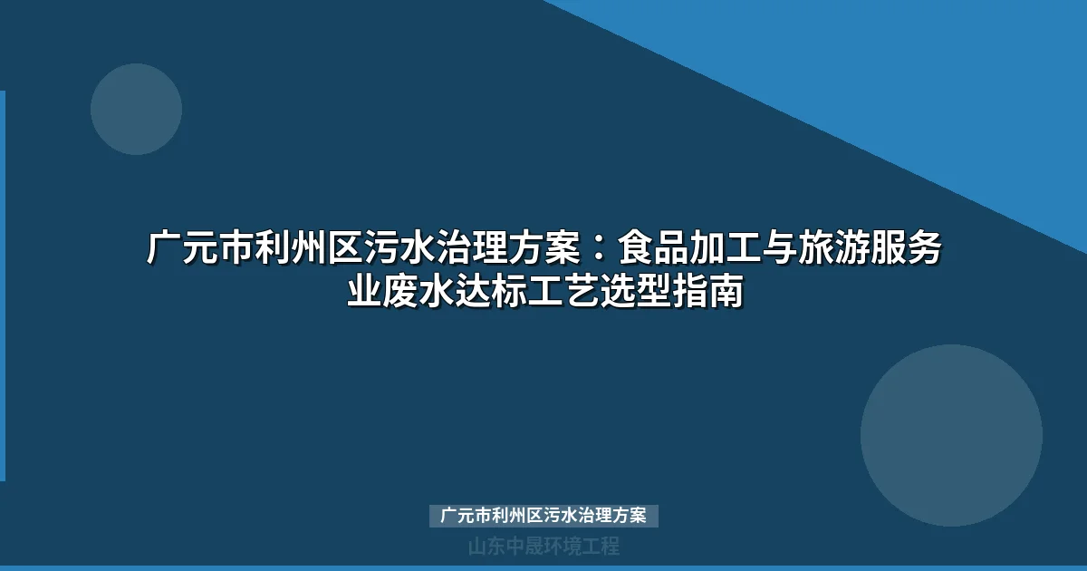 广元市利州区污水治理方案：食品加工废水达标排放工艺与选型指南