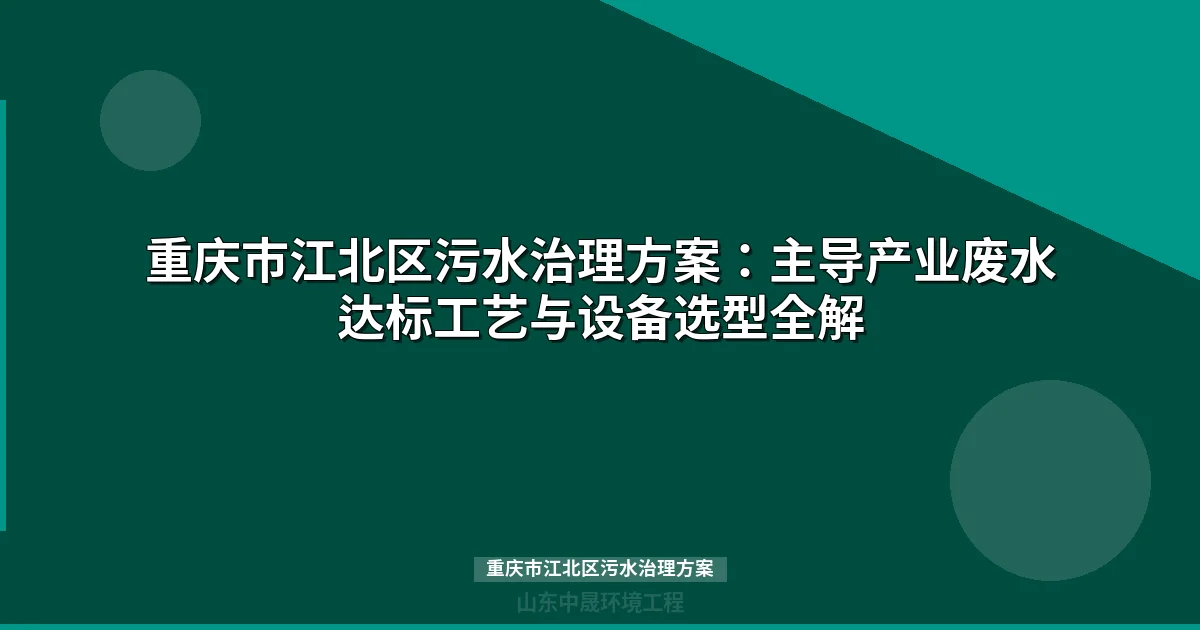 重庆市江北区污水治理方案：主导产业废水达标工艺与设备选型全解
