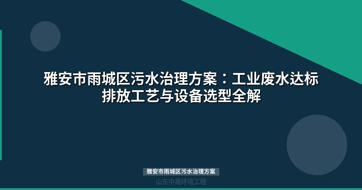 雅安市雨城区污水治理方案：机械/食品/水电三大行业废水处理选型指南