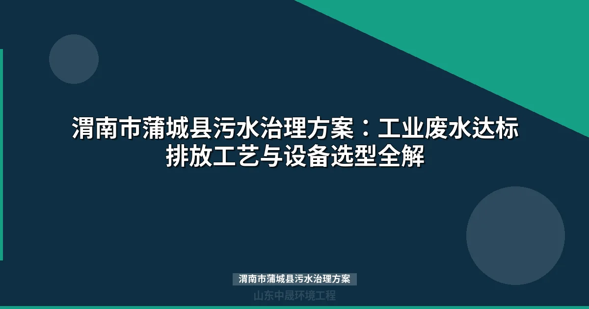 渭南市蒲城县污水治理方案：MBR/气浮/地埋式工艺对比与选型指南