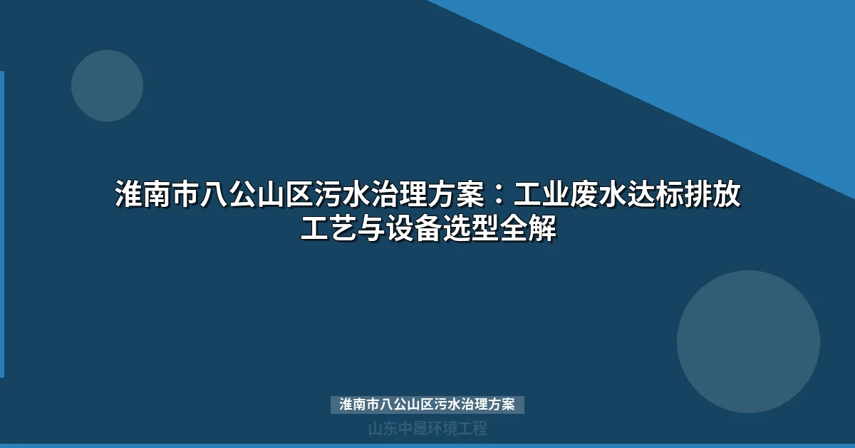 淮南市八公山区污水治理方案：工业废水达标排放工艺与设备选型全解