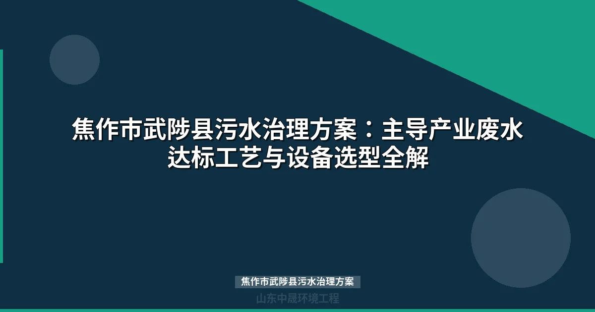 焦作市武陟县污水治理方案：主导产业废水达标工艺与设备选型全解