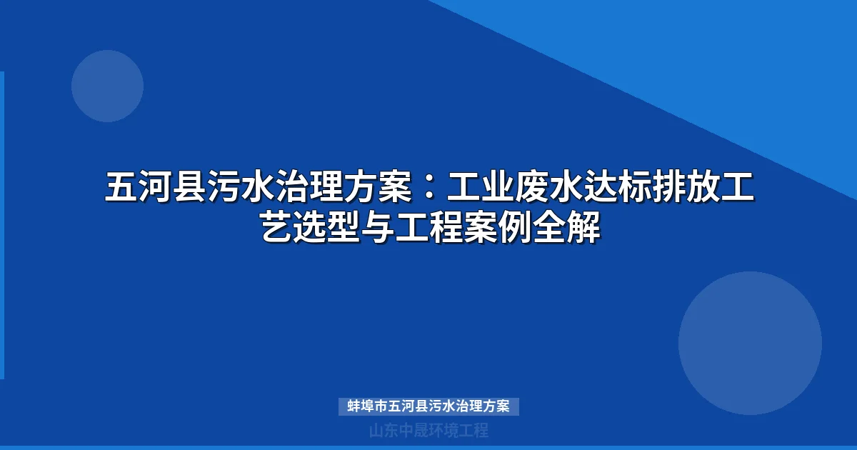 蚌埠市五河县污水治理方案：工业废水达标处理设备选型与工艺对比