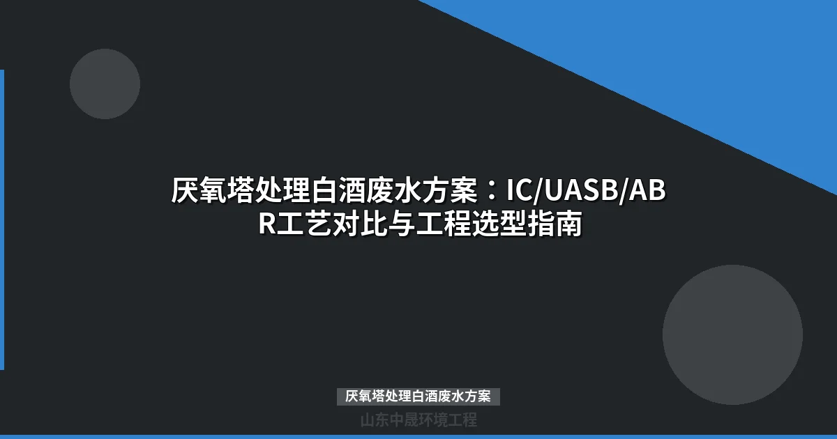 厌氧塔处理白酒废水方案：工艺选型、工程案例与运行指南