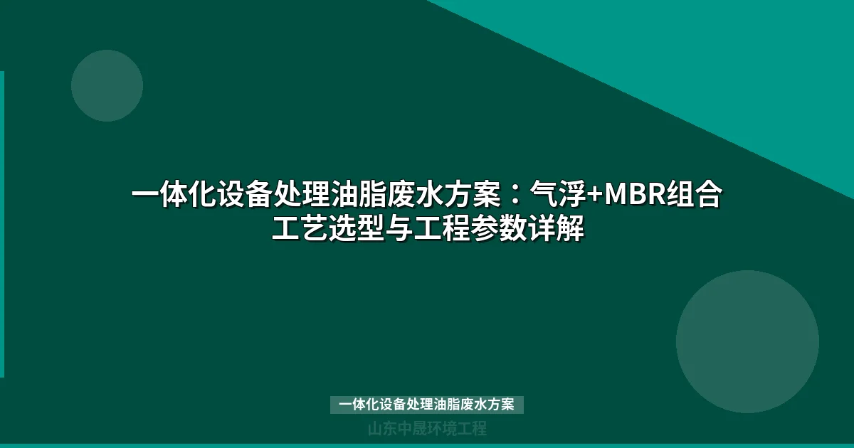 一体化设备处理油脂废水方案：气浮+MBR组合工艺选型与工程实例