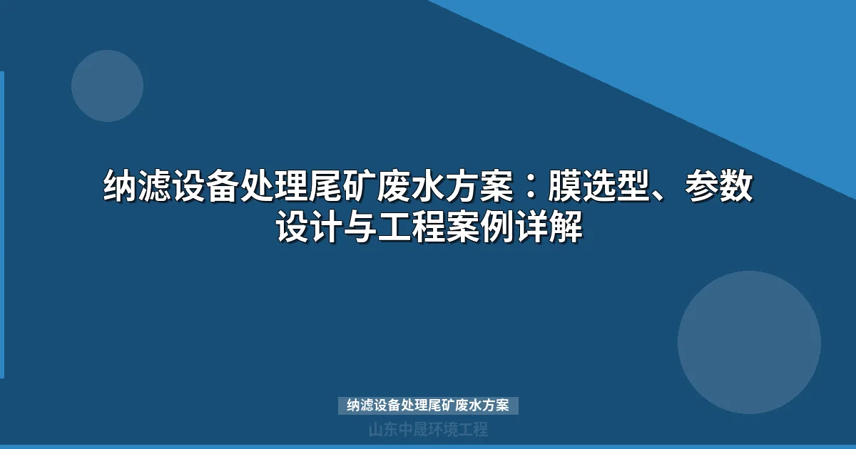 纳滤设备处理尾矿废水方案：工艺流程、膜选型与工程案例