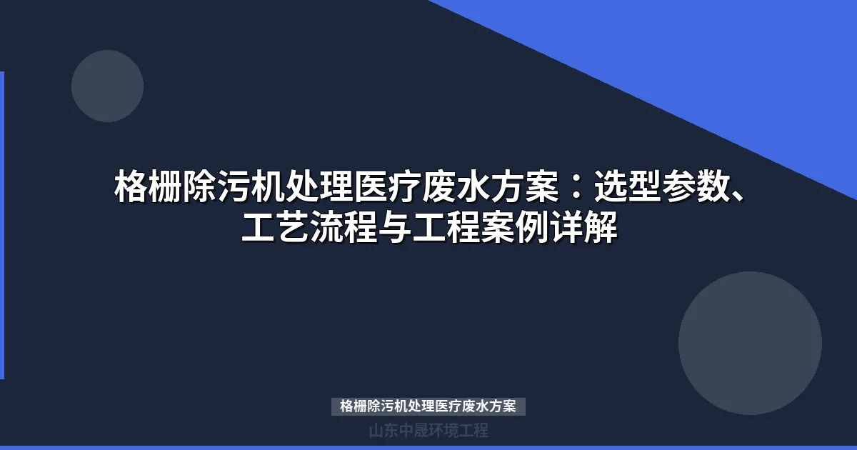 格栅除污机处理医疗废水方案：选型参数、工艺流程与工程案例详解