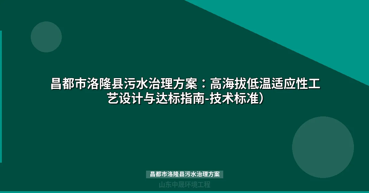 昌都市洛隆县污水治理方案：高海拔MBR工艺设计与达标策略