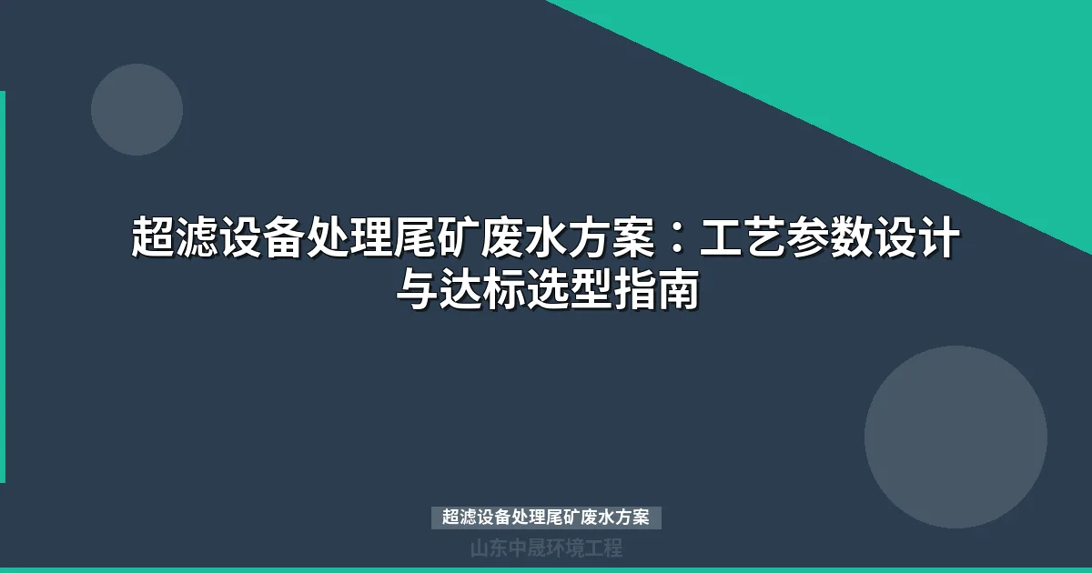 超滤设备处理尾矿废水方案：工艺参数设计与达标选型指南