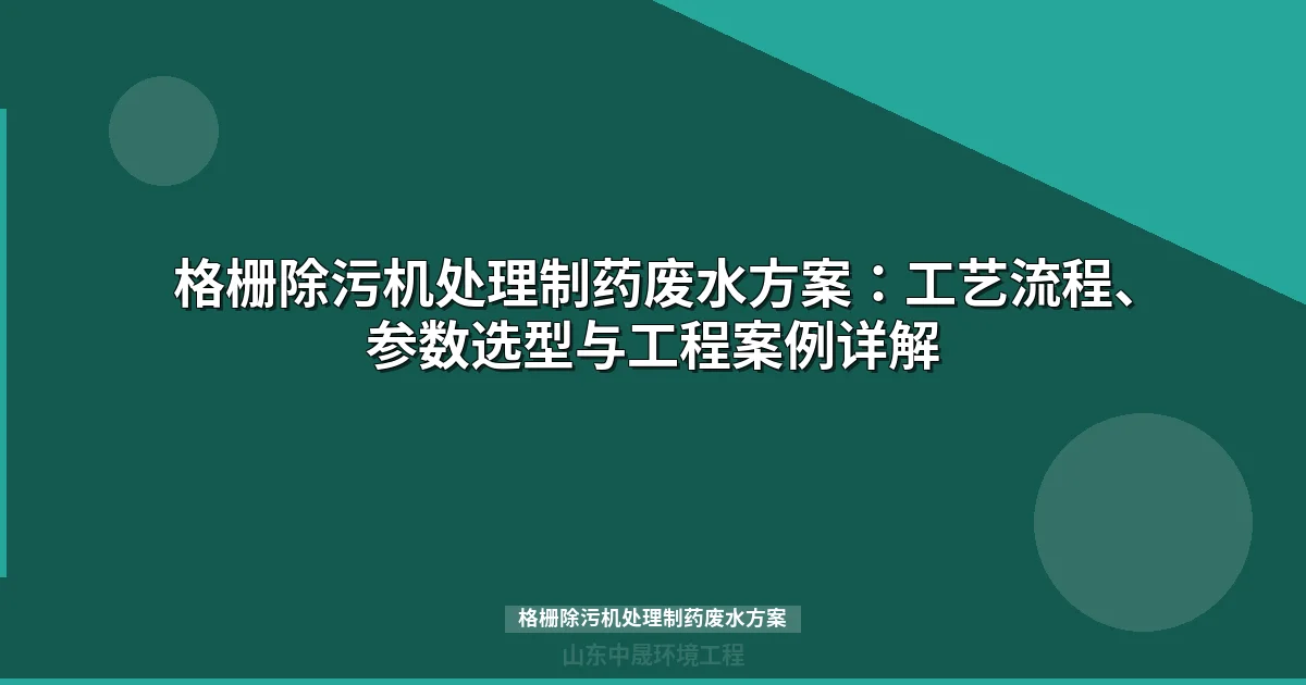 格栅除污机处理制药废水方案：工艺流程、选型参数与工程案例