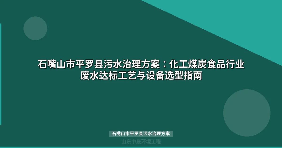 石嘴山市平罗县污水治理方案：化工煤炭食品行业废水达标工艺与设备选型指南