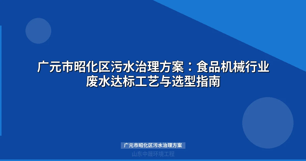 广元市昭化区污水治理方案：工业废水处理工艺选型与工程指南