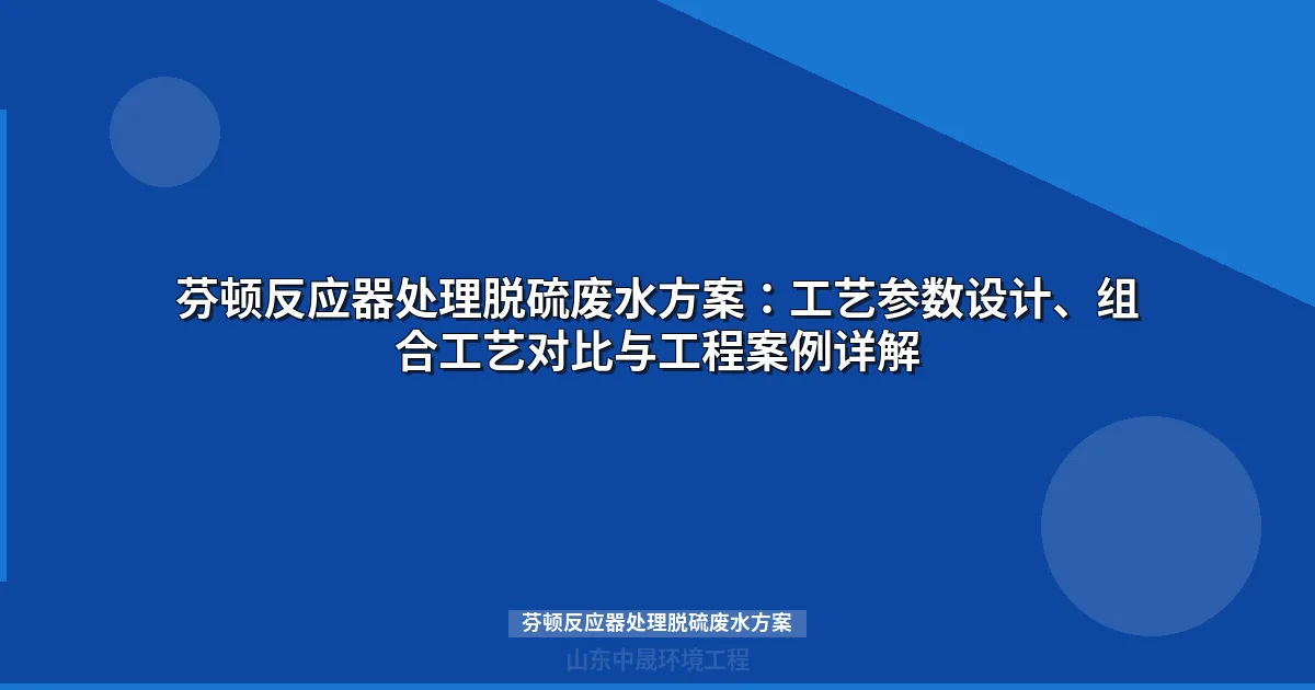 芬顿反应器处理脱硫废水方案：工艺参数、组合工艺对比与工程案例