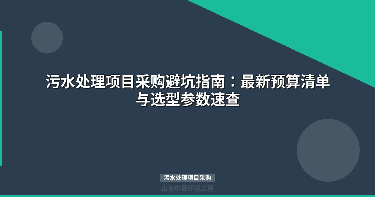 污水处理项目采购避坑指南：预算清单+选型参数+合同防坑要点