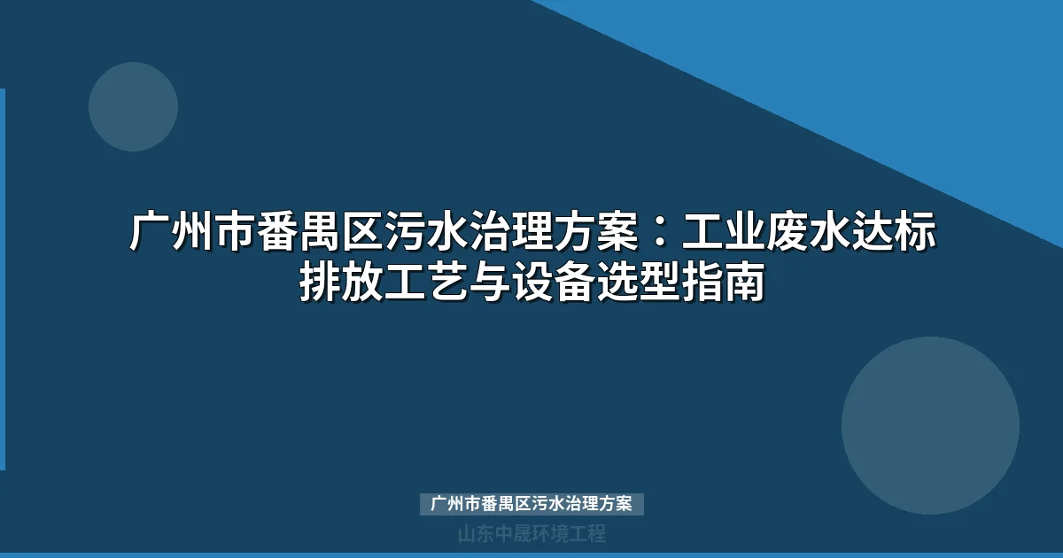 广州市番禺区污水治理方案：三大主导产业废水达标排放完整指南