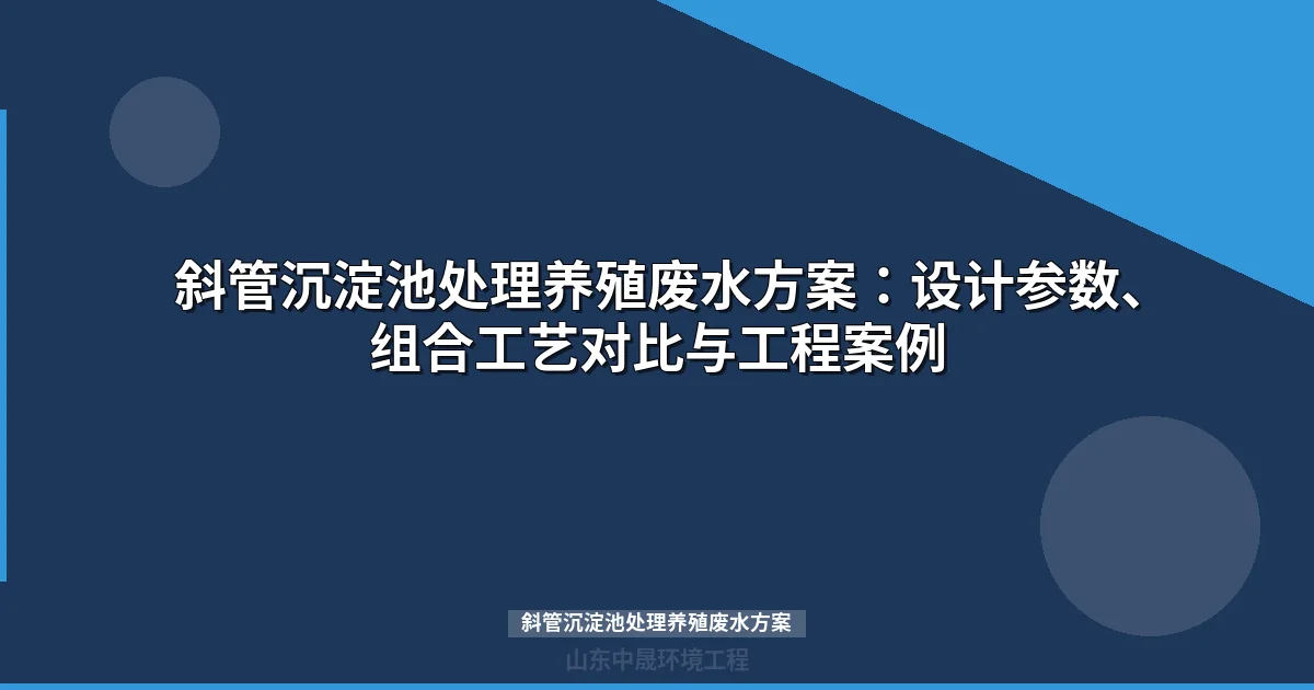 斜管沉淀池处理养殖废水方案：设计参数、组合工艺与工程案例