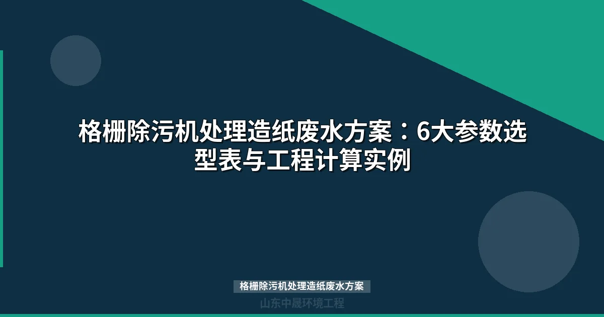 格栅除污机处理造纸废水方案：选型计算与工艺衔接指南