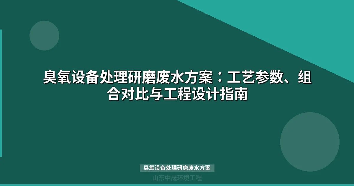 臭氧设备处理研磨废水方案：工艺组合对比与选型指南