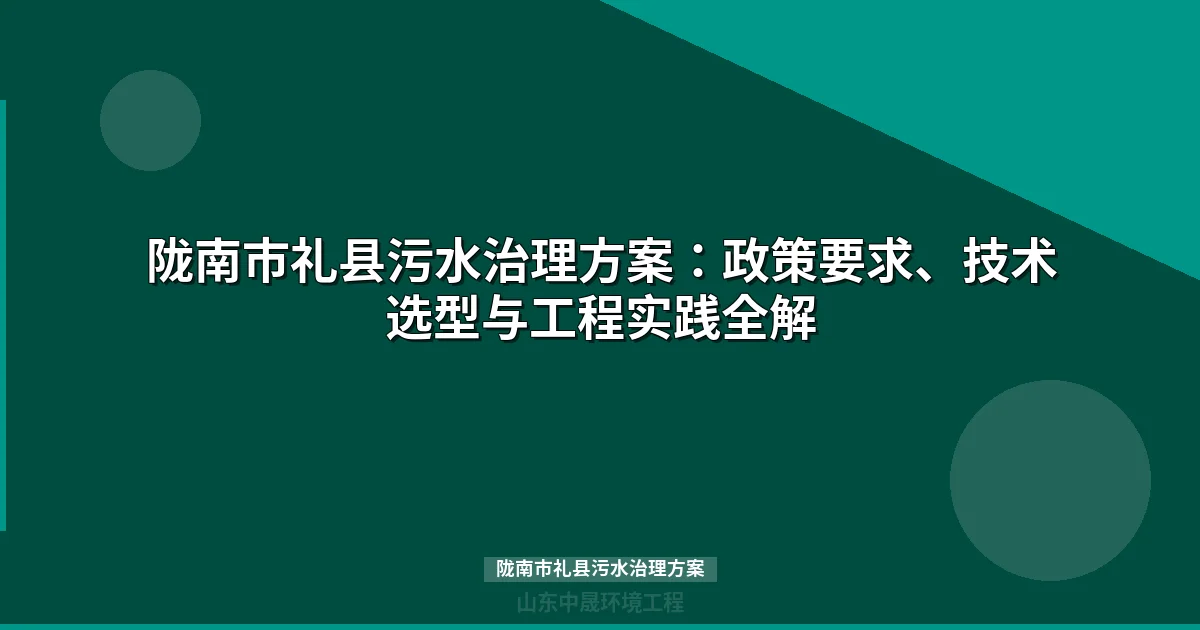 陇南市礼县污水治理方案：1万吨/日规模工艺选型与投资成本全解