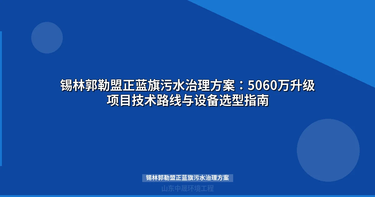 锡林郭勒盟正蓝旗污水治理方案：MBR/地埋式设备选型与投资预算全解