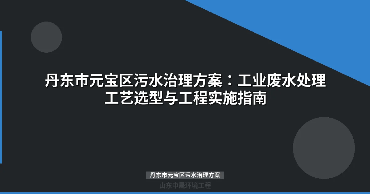 丹东市元宝区污水治理方案：工业废水处理工艺选型与成本分析