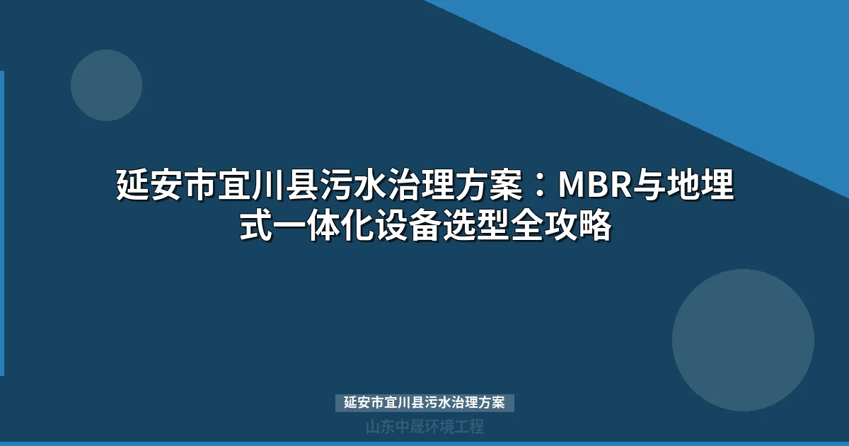 延安市宜川县污水治理方案：MBR与地埋式一体化设备选型指南