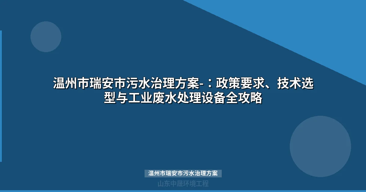 温州市瑞安市污水治理方案-：政策要求、技术选型与工业废水处理设备全攻略