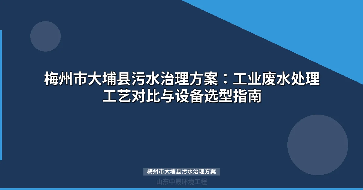 梅州市大埔县污水治理方案：工业废水处理工艺选型与设备配置指南