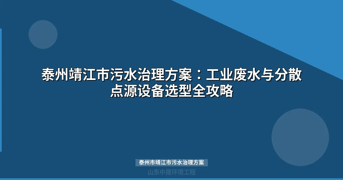 泰州市靖江市污水治理方案：工业分散点与达标区改造工艺全解
